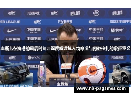 奥斯卡在海港的最后时刻：深度解读其人物命运与内心挣扎的象征意义