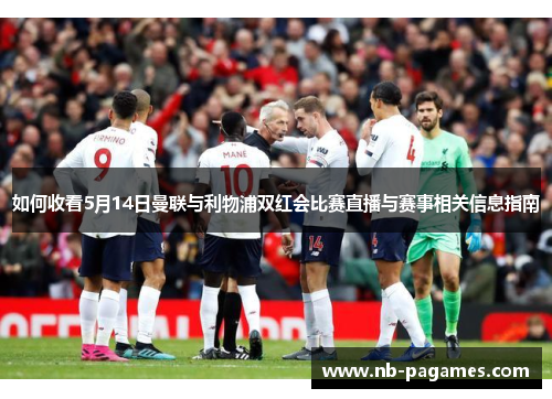 如何收看5月14日曼联与利物浦双红会比赛直播与赛事相关信息指南