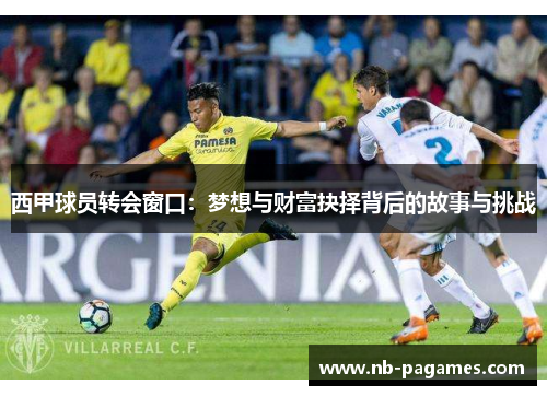西甲球员转会窗口：梦想与财富抉择背后的故事与挑战