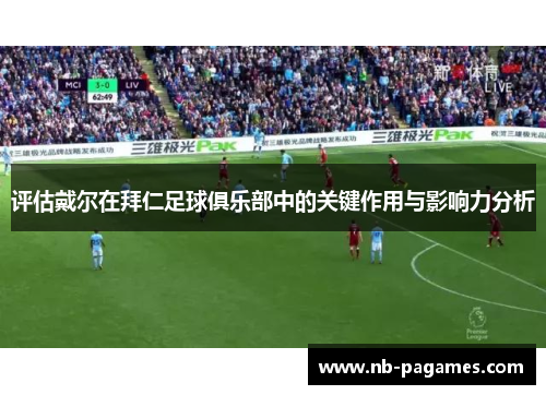 评估戴尔在拜仁足球俱乐部中的关键作用与影响力分析