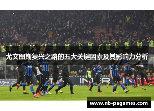 尤文图斯复兴之路的五大关键因素及其影响力分析