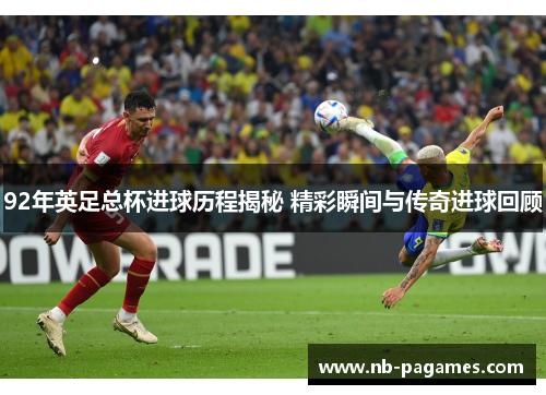 92年英足总杯进球历程揭秘 精彩瞬间与传奇进球回顾