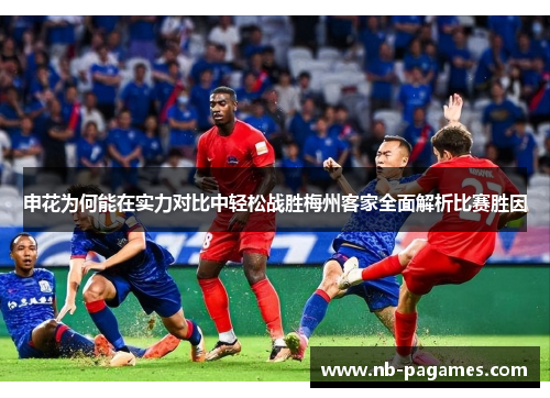 申花为何能在实力对比中轻松战胜梅州客家全面解析比赛胜因