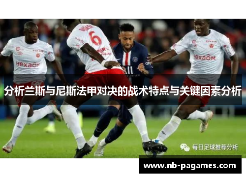 分析兰斯与尼斯法甲对决的战术特点与关键因素分析