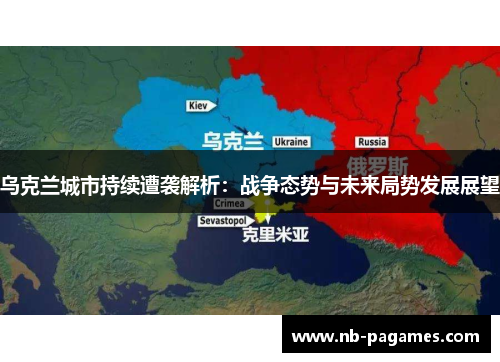 乌克兰城市持续遭袭解析：战争态势与未来局势发展展望