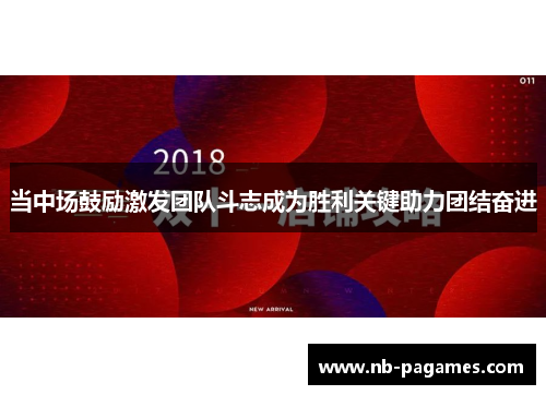 当中场鼓励激发团队斗志成为胜利关键助力团结奋进