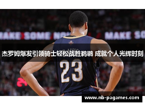 杰罗姆爆发引领骑士轻松战胜鹈鹕 成就个人光辉时刻