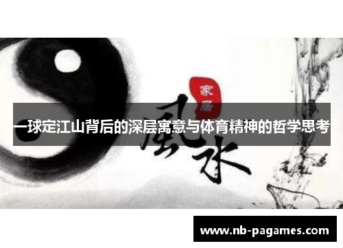 一球定江山背后的深层寓意与体育精神的哲学思考