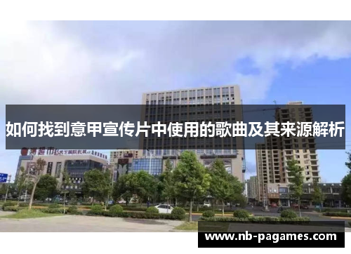 如何找到意甲宣传片中使用的歌曲及其来源解析