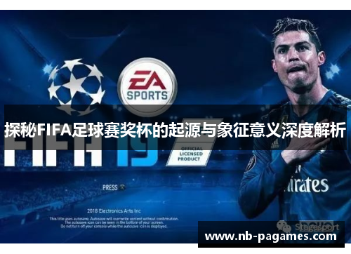 探秘FIFA足球赛奖杯的起源与象征意义深度解析