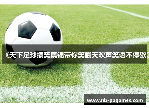 《天下足球搞笑集锦带你笑翻天欢声笑语不停歇》
