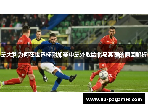 意大利为何在世界杯附加赛中意外败给北马其顿的原因解析