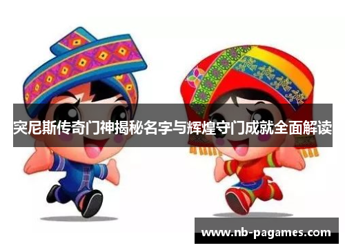 突尼斯传奇门神揭秘名字与辉煌守门成就全面解读