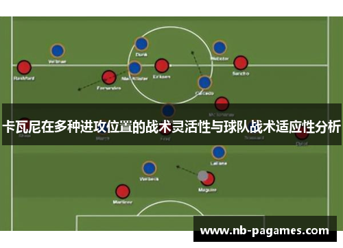 卡瓦尼在多种进攻位置的战术灵活性与球队战术适应性分析