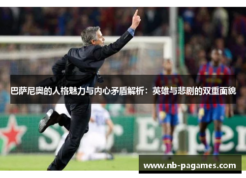 巴萨尼奥的人格魅力与内心矛盾解析：英雄与悲剧的双重面貌