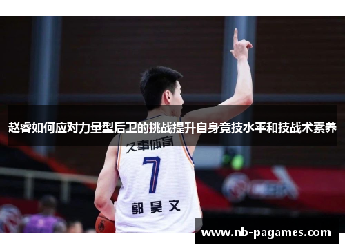 赵睿如何应对力量型后卫的挑战提升自身竞技水平和技战术素养