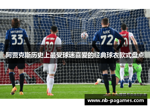 阿贾克斯历史上最受球迷喜爱的经典球衣款式盘点