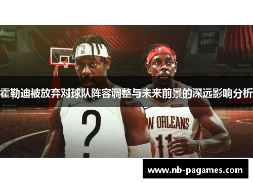 霍勒迪被放弃对球队阵容调整与未来前景的深远影响分析