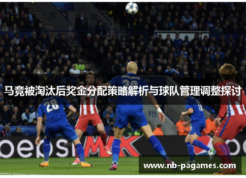 马竞被淘汰后奖金分配策略解析与球队管理调整探讨
