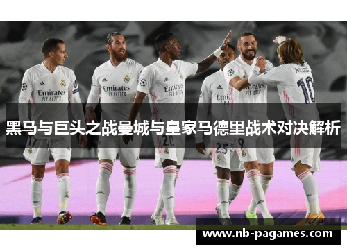 黑马与巨头之战曼城与皇家马德里战术对决解析