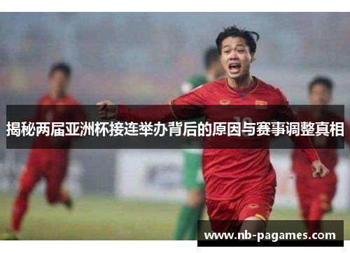 揭秘两届亚洲杯接连举办背后的原因与赛事调整真相