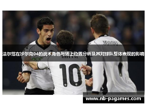 法尔范在沙尔克04的战术角色与场上位置分析及其对球队整体表现的影响