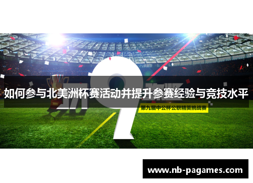 如何参与北美洲杯赛活动并提升参赛经验与竞技水平 如何参与北美洲杯赛活动并提升参赛经验与竞技水平