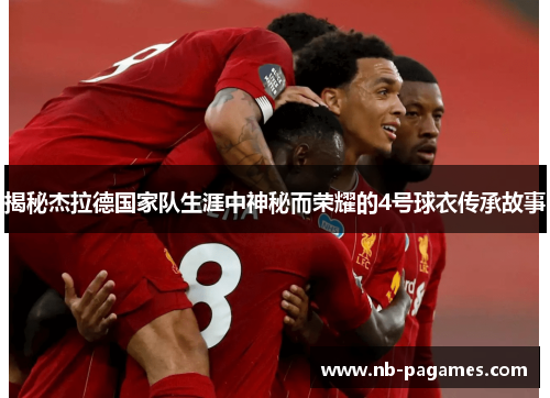 揭秘杰拉德国家队生涯中神秘而荣耀的4号球衣传承故事 揭秘杰拉德国家队生涯中神秘而荣耀的4号球衣传承故事