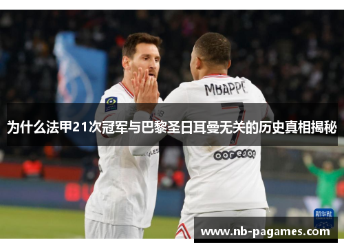 为什么法甲21次冠军与巴黎圣日耳曼无关的历史真相揭秘 为什么法甲21次冠军与巴黎圣日耳曼无关的历史真相揭秘