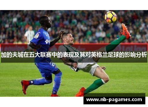 加的夫城在五大联赛中的表现及其对英格兰足球的影响分析 加的夫城在五大联赛中的表现及其对英格兰足球的影响分析