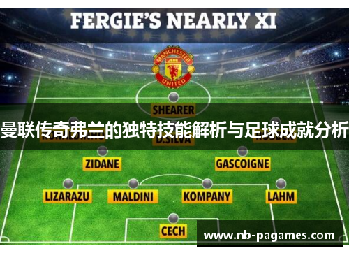 曼联传奇弗兰的独特技能解析与足球成就分析 曼联传奇弗兰的独特技能解析与足球成就分析