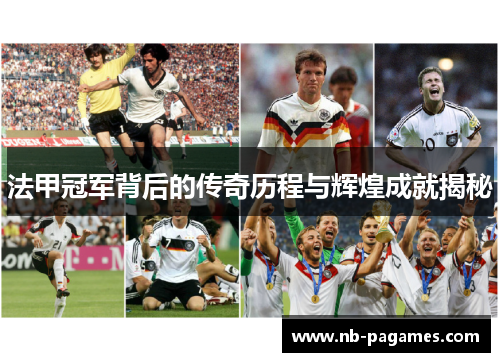 法甲冠军背后的传奇历程与辉煌成就揭秘 法甲冠军背后的传奇历程与辉煌成就揭秘