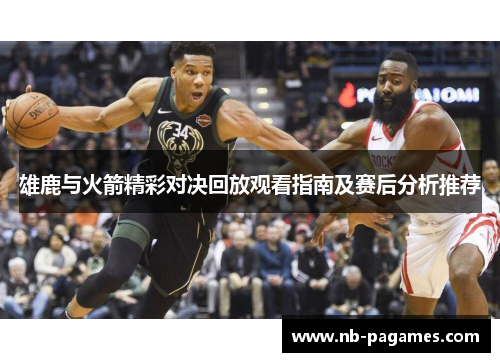 雄鹿与火箭精彩对决回放观看指南及赛后分析推荐 雄鹿与火箭精彩对决回放观看指南及赛后分析推荐