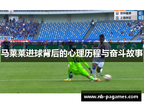 马莱莱进球背后的心理历程与奋斗故事 马莱莱进球背后的心理历程与奋斗故事