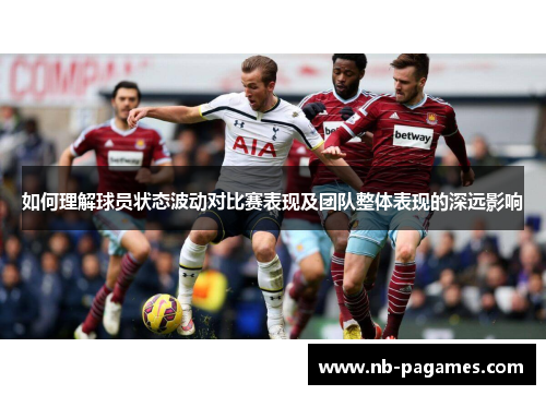 如何理解球员状态波动对比赛表现及团队整体表现的深远影响