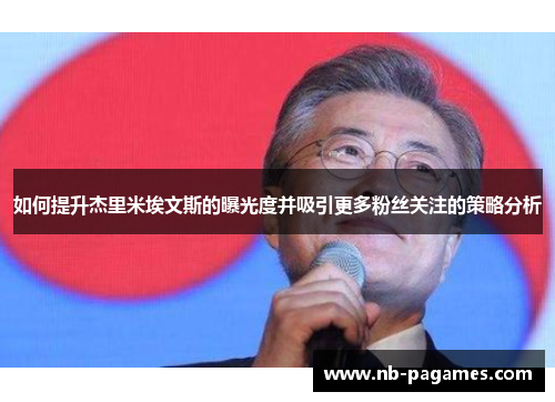 如何提升杰里米埃文斯的曝光度并吸引更多粉丝关注的策略分析 如何提升杰里米埃文斯的曝光度并吸引更多粉丝关注的策略分析