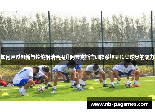 如何通过创新与传统相结合提升阿贾克斯青训体系培养顶尖球员的能力