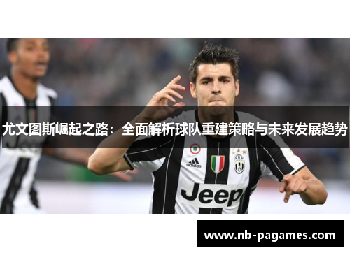 尤文图斯崛起之路：全面解析球队重建策略与未来发展趋势