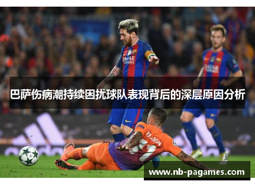 巴萨伤病潮持续困扰球队表现背后的深层原因分析