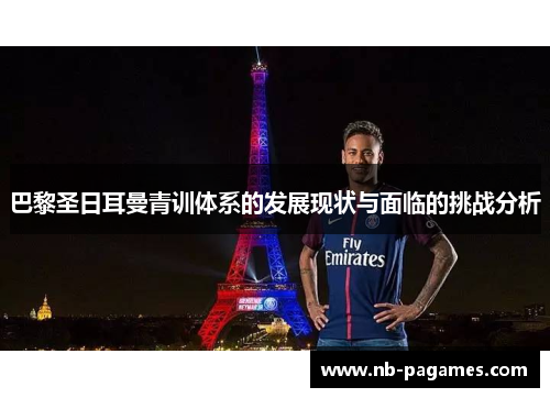 巴黎圣日耳曼青训体系的发展现状与面临的挑战分析