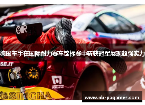 德国车手在国际耐力赛车锦标赛中斩获冠军展现超强实力