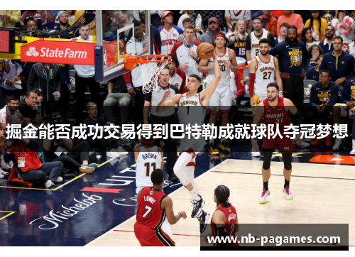 掘金能否成功交易得到巴特勒成就球队夺冠梦想 掘金能否成功交易得到巴特勒成就球队夺冠梦想