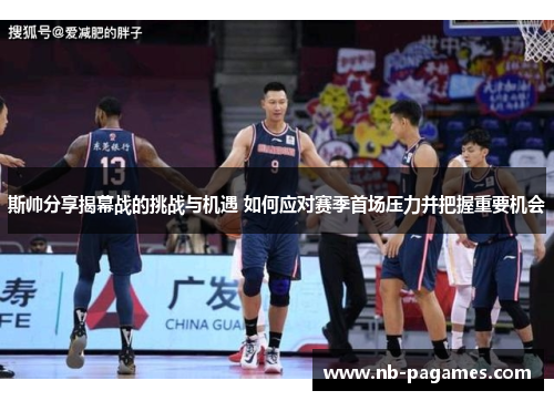 斯帅分享揭幕战的挑战与机遇 如何应对赛季首场压力并把握重要机会 斯帅分享揭幕战的挑战与机遇 如何应对赛季首场压力并把握重要机会