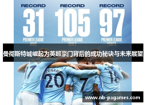 曼彻斯特城崛起为英超豪门背后的成功秘诀与未来展望 曼彻斯特城崛起为英超豪门背后的成功秘诀与未来展望