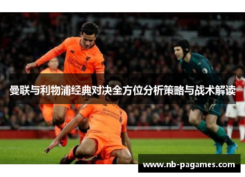 曼联与利物浦经典对决全方位分析策略与战术解读