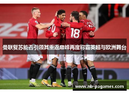 曼联复苏能否引领其重返巅峰再度称霸英超与欧洲舞台