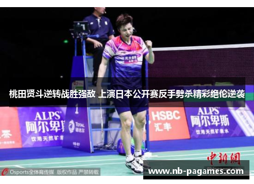 桃田贤斗逆转战胜强敌 上演日本公开赛反手劈杀精彩绝伦逆袭