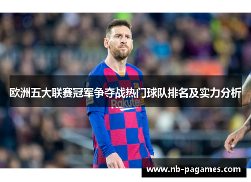 欧洲五大联赛冠军争夺战热门球队排名及实力分析