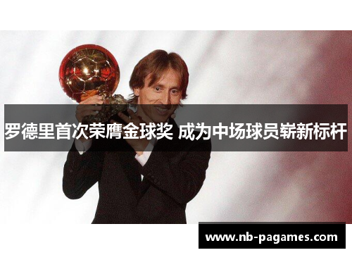 罗德里首次荣膺金球奖 成为中场球员崭新标杆 罗德里首次荣膺金球奖 成为中场球员崭新标杆
