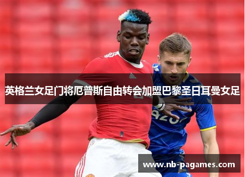 英格兰女足门将厄普斯自由转会加盟巴黎圣日耳曼女足 英格兰女足门将厄普斯自由转会加盟巴黎圣日耳曼女足